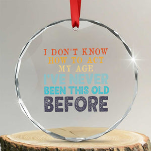 I Dont Know How To Act My Age I've Never Been This Old Before Crystal Glass Ornament Funny Old Birthday TS11 Transparent Glass 3'' Circle Print Your Wear