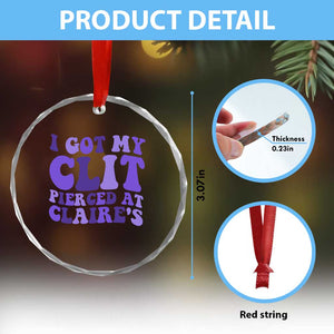 I Got My Clit Pierced At Claries Crystal Glass Ornament Funny Sarcasm Joke Adult Humor Sassy TS10 Print Your Wear