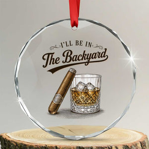 I Will Be In The Backyard Funny Bourbon Cigar Lover Crystal Glass Ornament TS11 Transparent Glass 3'' Circle Print Your Wear