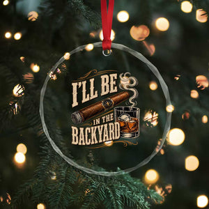 I'll Be In The Backyard Funny Bourbon Cigar Lover Crystal Glass Ornament