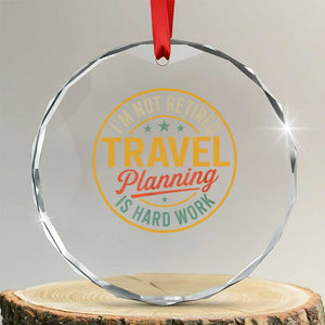 I'm Not Retired Travel Planning Is Hard Work Crystal Glass Ornament Funny Retirement Vacation Retro