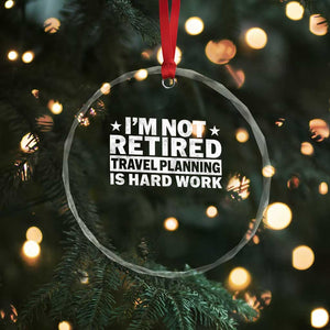 Im Not Retired Travel Planning Is Hard Work Crystal Glass Ornament Funny Vacation Retirement Gift