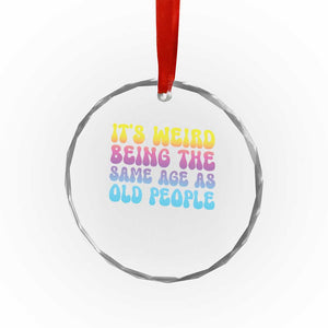It's Weird Being The Same Age As Old People Crystal Glass Ornament TS10 Print Your Wear