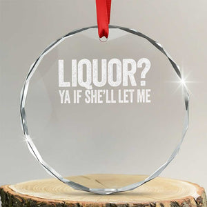 Liquor Ya If She'll Let Me Crystal Glass Ornament Funny Husband Adult Humor TS11 Transparent Glass 3'' Circle Print Your Wear