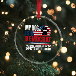 My Dog Is A Democrat Crystal Glass Ornament Just Lays Around All Day And Expects Me To Feed Em Dog Owner