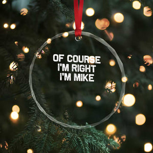 Of Course Im Right Im Mike Crystal Glass Ornament Funny Saying Gag Gift TS10 Print Your Wear