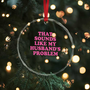 Sarcastic Wife Crystal Glass Ornament That Sounds Like My Husbands Problem TS10 Print Your Wear