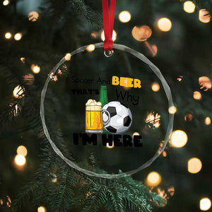 Soccer And Beer That Is Why I Am Here Crystal Glass Ornament Funny Drinking Lover TS12 Print Your Wear