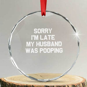 Sorry Im Late My Husband Was Pooping Crystal Glass Ornament Funny Wife Couple Meme Graphic