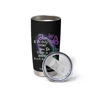 Suicide Prevention Awareness Tumbler Cup Teal Purple Butterfly It's Ok If The Only Thing You Do Today Is Breathe TB02 Print Your Wear