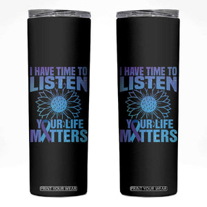 Suicide Prevention Awareness Skinny Tumbler I Have Time To Listen Your Life Matters Teal Purple Sunflower TB02 Black Print Your Wear