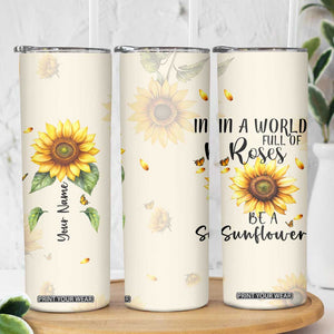 Personalized Sunflower Garden Skinny Tumbler Custom Name In A World Full Of Roses Be A Sunflower Inspirational Gift TB02 Print Your Wear