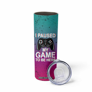 Funny Gamer Skinny Tumbler I Paused My Game To Be Here TB09 Print Your Wear