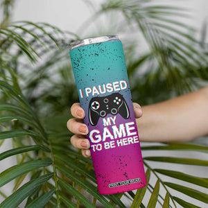 Funny Gamer Skinny Tumbler I Paused My Game To Be Here TB09 Print Your Wear