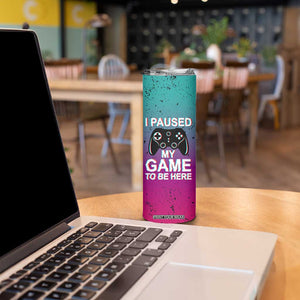 Funny Gamer Skinny Tumbler I Paused My Game To Be Here TB09 Print Your Wear