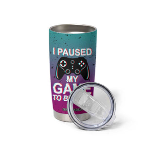 Funny Gamer Tumbler Cup I Paused My Game To Be Here TB09 Print Your Wear