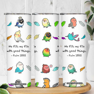 Christian Gifts Skinny Tumbler Birds Psalm 103:5 He Fills My Life With Good Things TB10 Print Your Wear