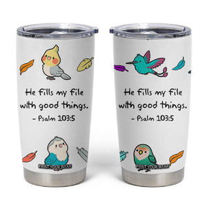 Christian Gifts Tumbler Cup Birds Psalm 103:5 He Fills My Life With Good Things TB10 White Print Your Wear