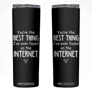 Valentines Gifts for Him Skinny Tumbler You Are The Best Thing I Ever Found On The Internet TB10 Black Print Your Wear