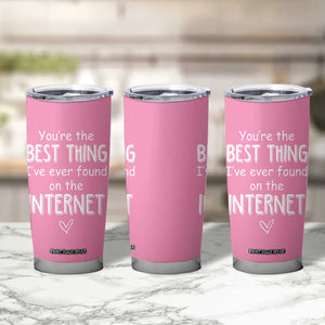 Valentines Gifts for Her Tumbler Cup You Are The Best Thing I Ever Found On The Internet TB10 Print Your Wear