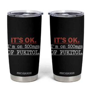 Its Ok I'm On 500Mg Of Fukitol Funny Sarcasm Tumbler Cup TB10 Black Print Your Wear