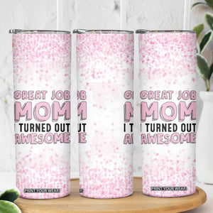 Funny Gifts For Mom Skinny Tumbler Great Job Mom I Turned Out Awesome Cute Present From Daughter Son TB10 Print Your Wear