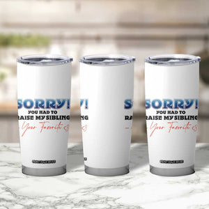 Sorry You Had To Raise My Siblings Tumbler Cup Funny Gift From Daughter Son Your Favorite Child TB10 Print Your Wear
