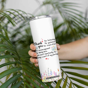 Appreciation Gifts Skinny Tumbler Flower Thank You Being A Part Of My Journey TB10 Print Your Wear
