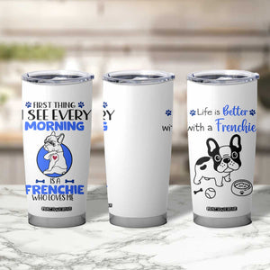 Frenchie Dog Gifts Tumbler Cup Life Is Better With French Bulldog Dog Funny Pet Owner Gifts TB10 Print Your Wear
