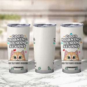 Cat Mom Gifts Tumbler Cup Good Morning Cat Human Servant Fluffy Cats Cat Owner TB10 Print Your Wear