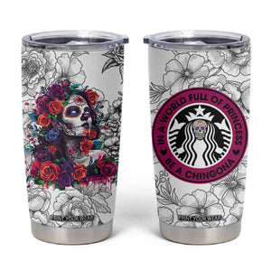 In A World Full Of Princesses Be A Chingona Tumbler Cup Dia De Los Muertos Flower Spanish Slang TB10 White Print Your Wear