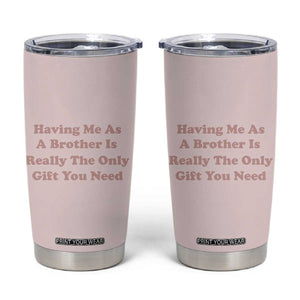 Funny Sister Gifts Tumbler Cup Having Me As A Brother Is The Only Gift You Need TB10 Pink Print Your Wear
