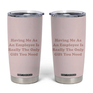 Funny Boss Gifts Tumbler Cup Having Me As An Employee Is Really The Only Gift You Need TB10 Pink Print Your Wear