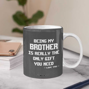 Funny Brother Gifts Coffee Mug Being My Brother Is Really The Only Gift You Need Love You TB10 Print Your Wear