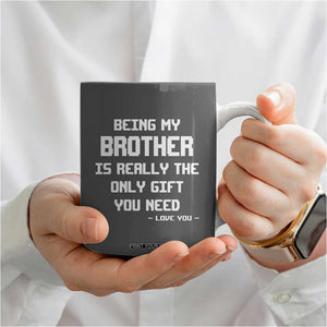 Funny Brother Gifts Coffee Mug Being My Brother Is Really The Only Gift You Need Love You TB10 Print Your Wear