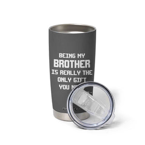 Funny Brother Gifts Tumbler Cup Being My Brother Is Really The Only Gift You Need Love You TB10 Print Your Wear