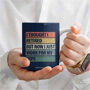 Funny Retirement Gifts For Men Coffee Mug I Thought I Retired But Now I Just Work For My Wife TB10 Print Your Wear