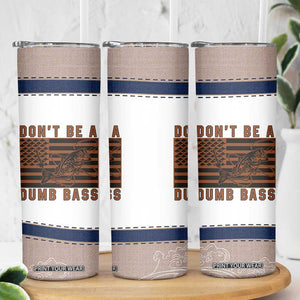 Funny Fishing Skinny Tumbler Dont Be A Dumb Bass Fisherman Fathers Day Gifts US Flag TB10 Print Your Wear