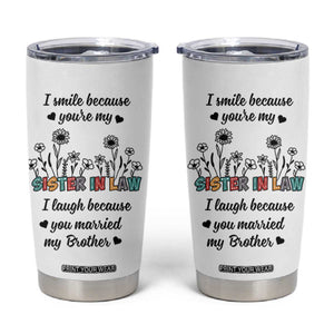 Sister In Law Gifts Tumbler Cup I Smile Because Sis Engagement Wedding Gift TB10 White Print Your Wear