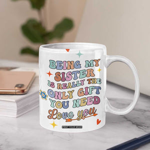 Sister Gift Coffee Mug Being My Sister Is The Only Gift You Need Sarcastic Groovy Flowers TB10 Print Your Wear
