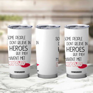 Funny Gifts For Dad Tumbler Cup Some People Don't Believe in Heroes But They Haven't Met My Dad TB10 Print Your Wear