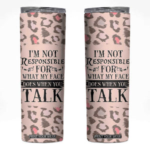 Funny Sarcasm Skinny Tumbler I'm Not Responsible For What My Face Does When You Talk Leopard TB10 Leopard Print Your Wear