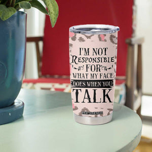 Funny Sarcasm Tumbler Cup I'm Not Responsible For What My Face Does When You Talk Leopard TB10 Print Your Wear