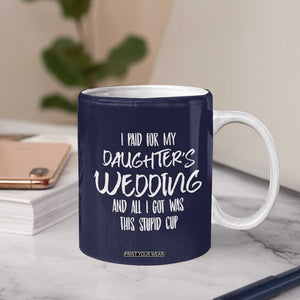 Father Of The Bride Gift Coffee Mug I Paid For My Daughters Wedding And All I Got Was This Stupid Cup TB10 Print Your Wear