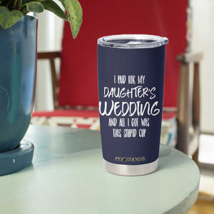 Father Of The Bride Gift Tumbler Cup I Paid For My Daughters Wedding And All I Got Was This Stupid Cup TB10 Print Your Wear