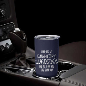 Father Of The Bride Gift Tumbler Cup I Paid For My Daughters Wedding And All I Got Was This Stupid Cup TB10 Print Your Wear