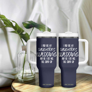 Father Of The Bride Gift Tumbler With Handle I Paid For My Daughters Wedding And All I Got Was This Stupid Cup TB10 Print Your Wear