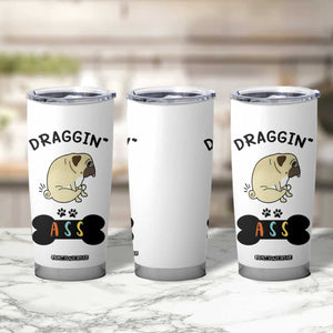 Pug Lovers Tumbler Cup Draggin Ass Funny Dogs Mom Dad Owner Gag Gifts TB10 Print Your Wear