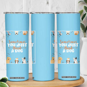 Dog Lovers Skinny Tumbler Sometimes You Just Need A Dog TB10 Print Your Wear