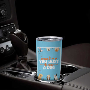 Dog Lovers Tumbler Cup Sometimes You Just Need A Dog TB10 Print Your Wear